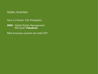 Ações recentes: Sony & Friends: CDs Protegidos DRM  - Digital Rights Management  - Microsoft:  Paladium RIAA processa usuá...