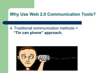 Why Use Web 2.0 Communication Tools? 4. Traditional communication methods =  “Tin can phone” approach. 