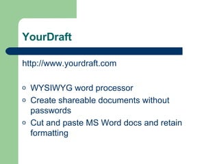 YourDraft http://www. yourdraft .com WYSIWYG word processor Create shareable documents without passwords Cut and paste MS Word docs and retain formatting 