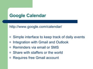 Google Calendar http://www.google.com/calendar/ Simple interface to keep track of daily events Integration with Gmail and Outlook Reminders via email or SMS Share with staffers or the world Requires free Gmail account 