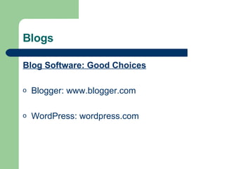 Blogs Blog Software: Good Choices Blogger:  www.blogger.com WordPress:  wordpress .com 