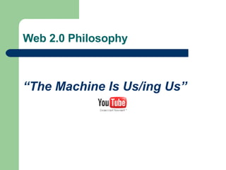 Web 2.0 Philosophy “The Machine Is Us/ ing  Us” 