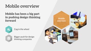 Mobile overview
Mobile has been a big part
in pushing design thinking
forward
Cog in the wheel
Bigger push for design
thinking companies
`
Mobile 
overview
 