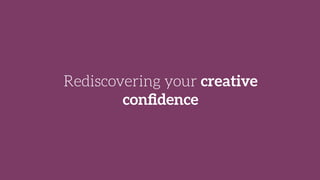 Rediscovering your creative
conﬁdence
 