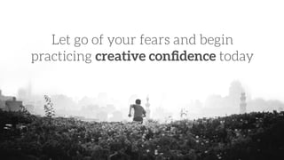 Let go of your fears and begin
practicing creative conﬁdence today
 