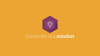 Creativity is a mindset
 