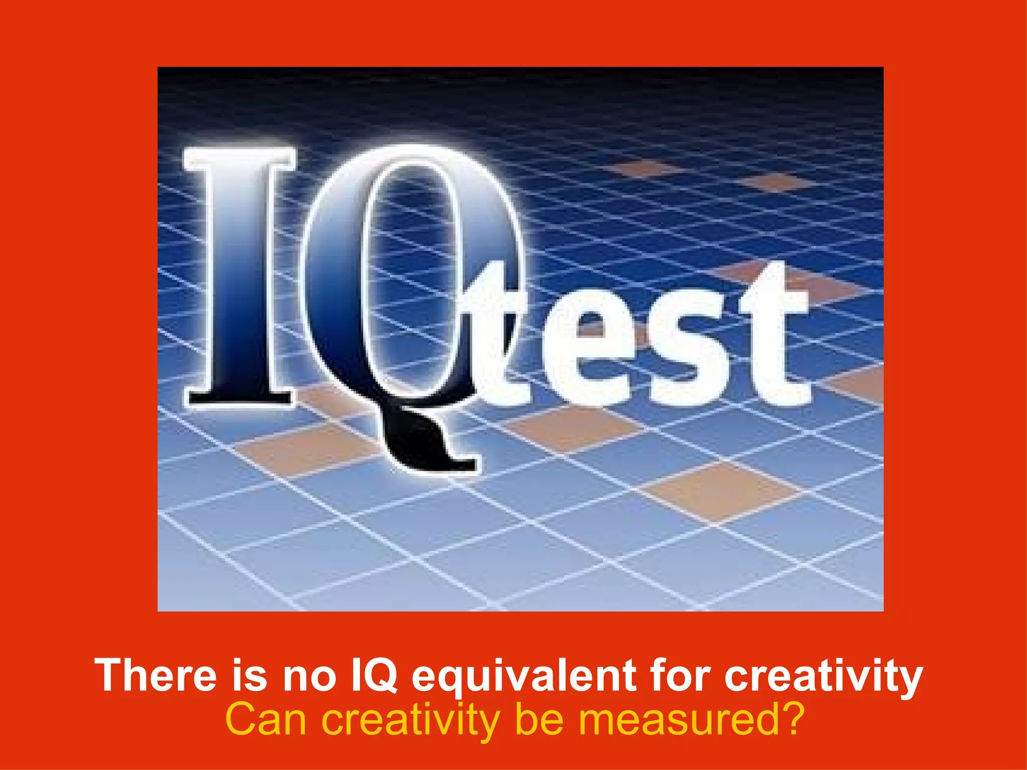 There is no IQ equivalent for creativity   Can creativity be measured? 