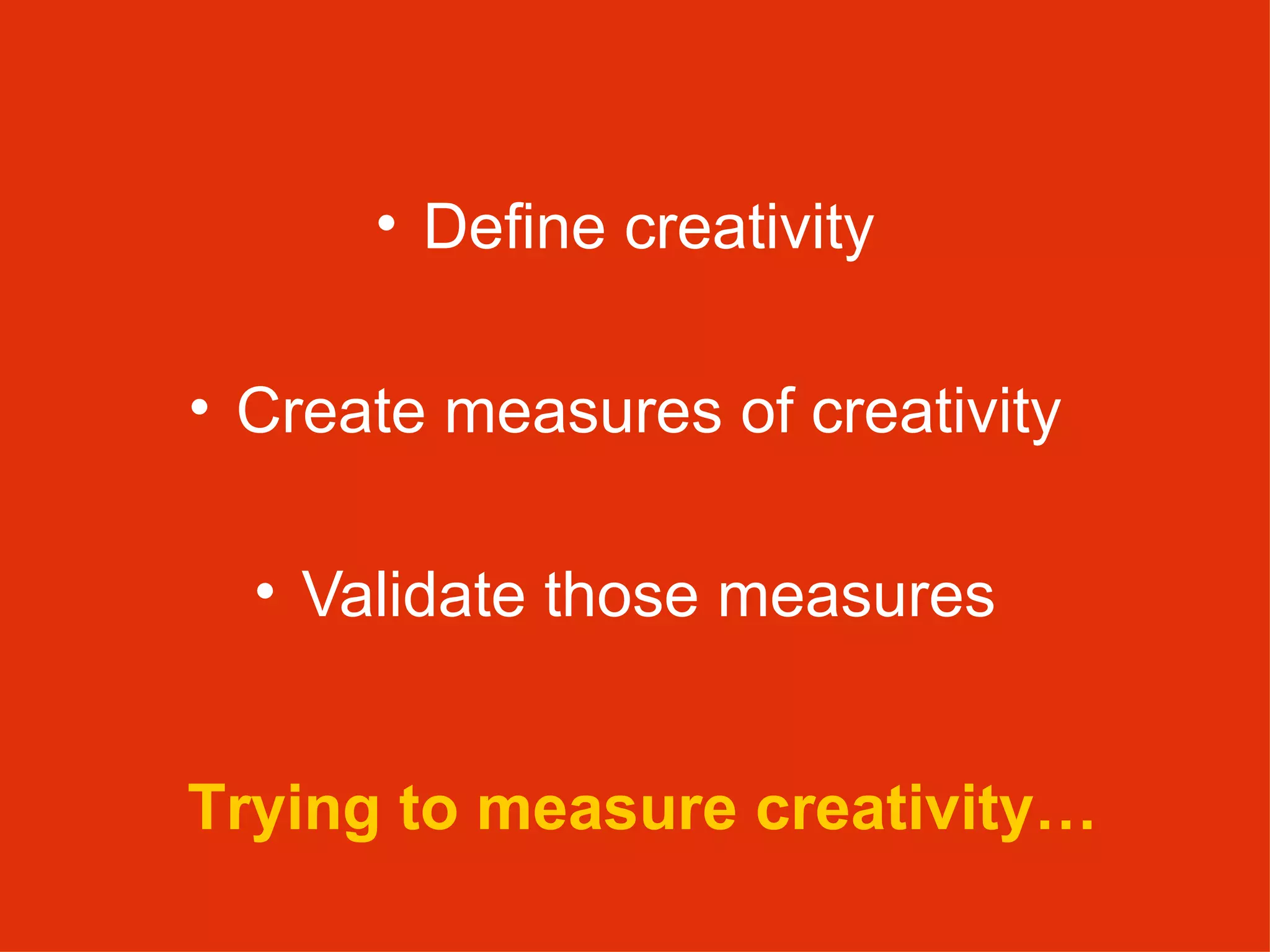 Define creativity Create measures of creativity Validate those measures Trying to measure creativity… 