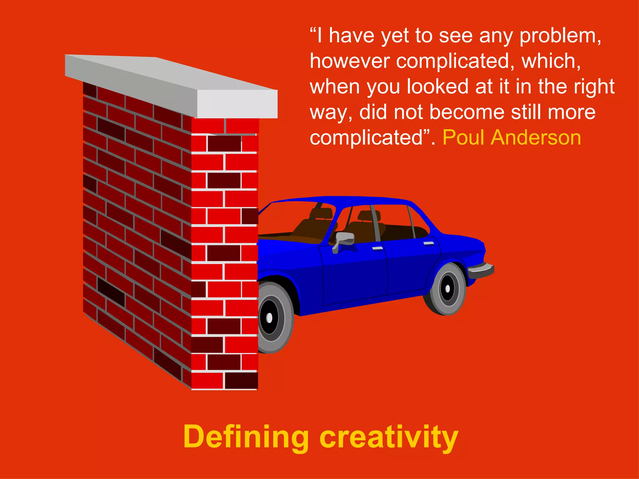 Defining creativity “ I have yet to see any problem, however complicated, which, when you looked at it in the right way, did not become still more complicated”.  Poul Anderson 