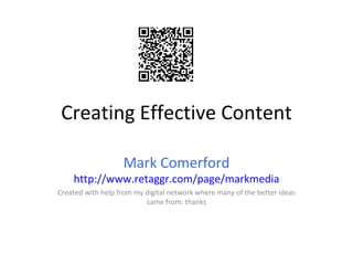 Creating Effective Content Mark Comerford http://www.retaggr.com/page/markmedia Created with help from my digital network where many of the better ideas came from: thanks 