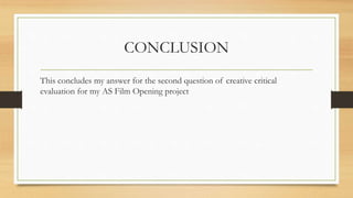 CONCLUSION
This concludes my answer for the second question of creative critical
evaluation for my AS Film Opening project
 
