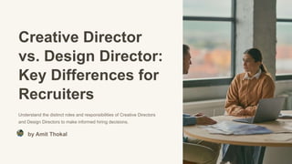 Creative Director
vs. Design Director:
Key Differences for
Recruiters
Understand the distinct roles and responsibilities of Creative Directors
and Design Directors to make informed hiring decisions.
by Amit Thokal
 