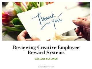 Reviewing Creative Employee
Reward Systems
DARLENE BERLINER
DarleneBerliner.com
 