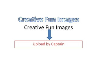 Creative Fun Images Upload by Captain 