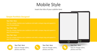 Mobile Style
Insert the title of your subtitle Here
You can simply impress your audience and add a unique zing and appeal to
your Presentations.
Your Text Here
You can simply impress your audience and add a unique zing and appeal to
your Presentations.
Your Text Here
You can simply impress your audience and add a unique zing and appeal to
your Presentations.
Your Text Here
Easy to change colors,
photos and Text.
Your Text Here
Easy to change colors,
photos and Text.
Your Text Here
Easy to change colors,
photos and Text.
Your Text Here
Simple Portfolio Designed
 