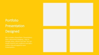 Portfolio
Presentation
Designed
Get a modern PowerPoint Presentation
that is beautifully designed. Easy to
change colors, photos and Text. You can
simply impress your audience and add a
unique zing and appeal to your
Presentations.
 