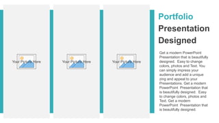 Portfolio
Presentation
Designed
Get a modern PowerPoint
Presentation that is beautifully
designed. Easy to change
colors, photos and Text. You
can simply impress your
audience and add a unique
zing and appeal to your
Presentations. Get a modern
PowerPoint Presentation that
is beautifully designed. Easy
to change colors, photos and
Text. Get a modern
PowerPoint Presentation that
is beautifully designed.
Your Picture Here Your Picture Here Your Picture Here
 