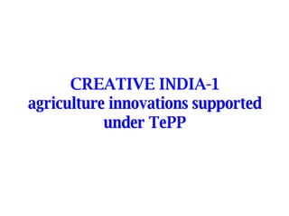 CREATIVE INDIA-1 agriculture innovations supported under TePP 