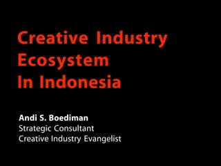 Creative Industry
Ecosystem
In Indonesia
Andi S. Boediman
Strategic Consultant
Creative Industry Evangelist