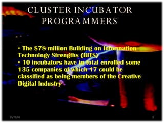 The $78 million Building on Information Technology Strengths (BITS) 10 incubators have in total enrolled some 135 companies of which 17 could be classified as being members of the Creative Digital Industry CLUSTER INCUBATOR PROGRAMMERS 06/05/09 