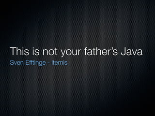 This is not your father’s Java
Sven Efftinge - itemis
 