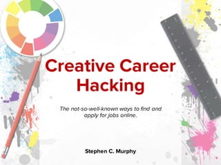 Creative Career
Hacking
The not-so-well-known ways to find and
apply for jobs online.
Stephen C. Murphy
 