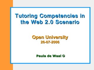 Tutoring Competencies in the Web 2.0 Scenario Open University 26-07-2006 