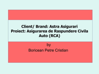 Client/ Brand: Astra Asigurari Proiect: Asigurarea de Raspundere Civila Auto (RCA) by Boricean Petre Cristian 