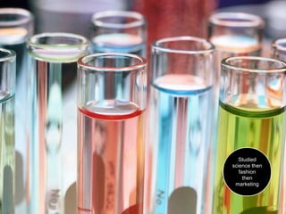 Studied
science then
   fashion
     then
 marketing
 