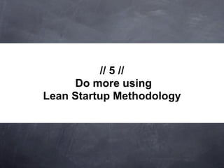 // 5 //
     Do more using
Lean Startup Methodology
 
