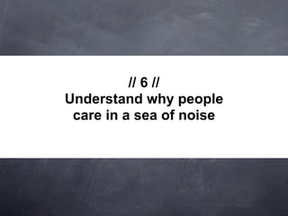 // 6 //
Understand why people
 care in a sea of noise
 