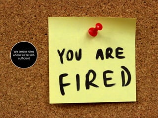 We create roles
where we’re self-
   sufficient
 