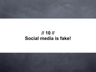 // 10 //
Social media is fake!
 