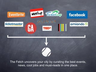 The Fetch uncovers your city by curating the best events,
     news, cool jobs and must-reads in one place.
 