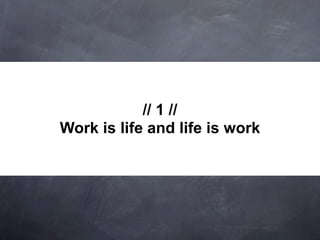 // 1 //
Work is life and life is work
 