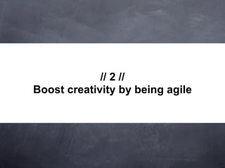 // 2 //
Boost creativity by being agile
 