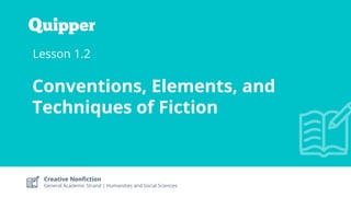 Creative Nonfiction
General Academic Strand | Humanities and Social Sciences
Lesson 1.2
Conventions, Elements, and
Techniques of Fiction
 