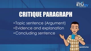 CRITIQUE PARAGRAPH
• Topic sentence (Argument)
• Evidence and explanation
• Concluding sentence
 