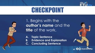 CHECKPOINT
A. Topic Sentence
B. Evidence and Explanation
C. Concluding Sentence
1. Begins with the
author’s name and the
title of the work.
 