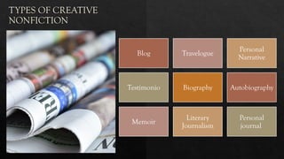 TYPES OF CREATIVE
NONFICTION
Blog Travelogue
Personal
Narrative
Testimonio Biography Autobiography
Memoir
Literary
Journalism
Personal
journal
 