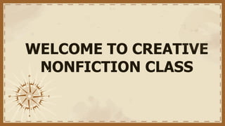 WELCOME TO CREATIVE
NONFICTION CLASS
 