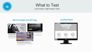 Low-Friction, High-Impact Tests
What to Test
Banner Images and Ad Copy Landing Pages
 