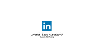 LinkedIn Lead Accelerator
Guide to A/B Testing
 