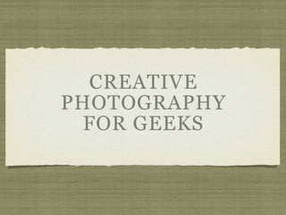 CREATIVE
PHOTOGRAPHY
  FOR GEEKS
 