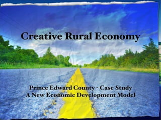 Creative Rural Economy




 Prince Edward County - Case Study
A New Economic Development Model
 