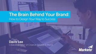 The Brain Behind Your Brand: 
HowtoDesignYourWaytoSuccess
Davis Lee
Creative Director of Creative Services & Brand
 