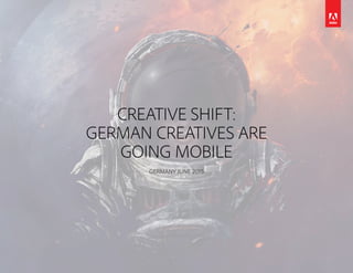 CREATIVE SHIFT:
GERMAN CREATIVES ARE
GOING MOBILE
GERMANY JUNE 2015
 