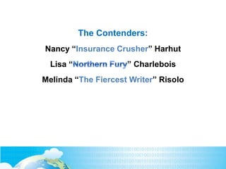 The Contenders:
Nancy “Insurance Crusher” Harhut
Lisa “ ” Charlebois
Melinda “The Fiercest Writer” Risolo
3
 