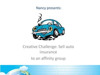Creative Challenge: Sell auto
insurance
to an affinity group
Nancy presents:
 