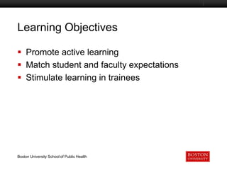 Learning Objectives
Boston University Slideshow Title Goes Here

 Promote active learning
 Match student and faculty expectations
 Stimulate learning in trainees

Boston University School of Public Health

 